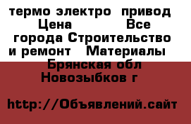 термо-электро  привод › Цена ­ 2 500 - Все города Строительство и ремонт » Материалы   . Брянская обл.,Новозыбков г.